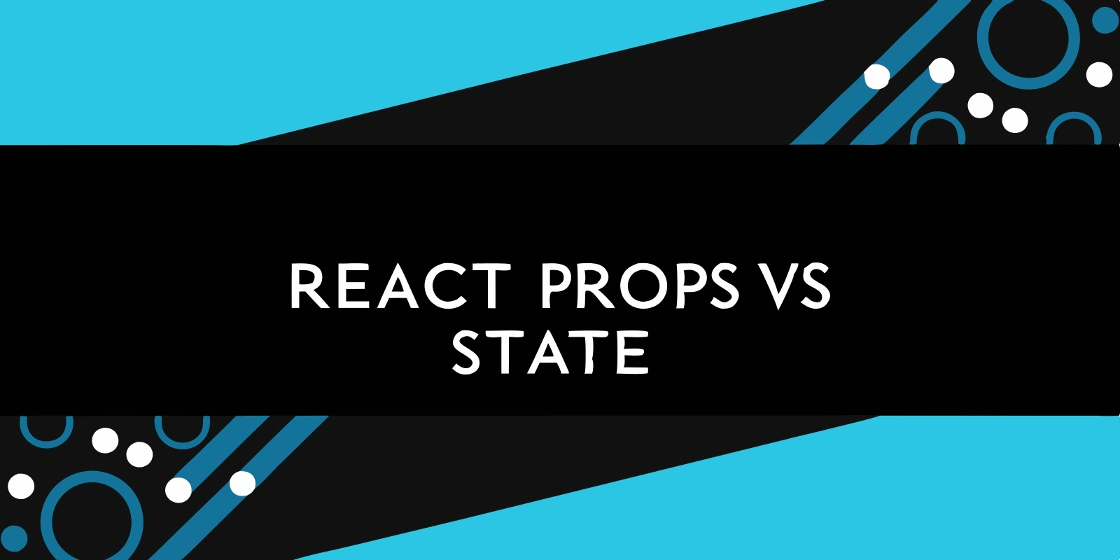 React Props vs State: When to Use What?